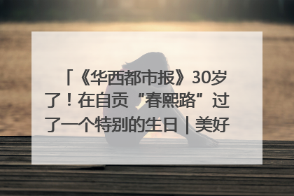《华西都市报》30岁了！在自贡“春熙路”过了一个特别的生日｜美好生活有“盐”味