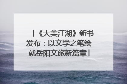《大美江湖》新书发布：以文学之笔绘就岳阳文旅新篇章