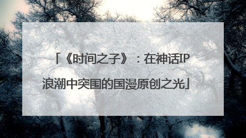 《时间之子》：在神话IP浪潮中突围的国漫原创之光