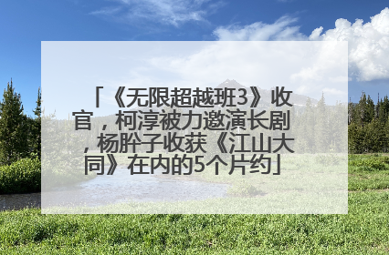 《无限超越班3》收官，柯淳被力邀演长剧，杨肸子收获《江山大同》在内的5个片约