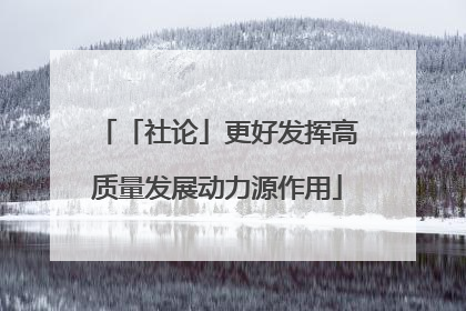 「社论」更好发挥高质量发展动力源作用