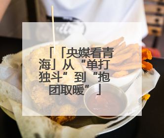 「央媒看青海」从“单打独斗”到“抱团取暖”