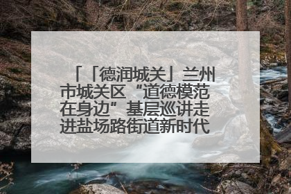「德润城关」兰州市城关区“道德模范在身边”基层巡讲走进盐场路街道新时代文明实践所