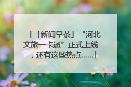 「新闻早茶」“河北文旅一卡通”正式上线，还有这些热点……