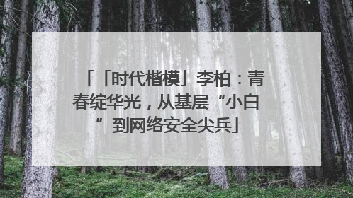 「时代楷模」李柏：青春绽华光，从基层“小白”到网络安全尖兵