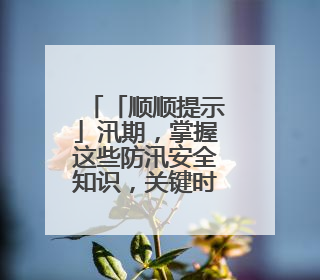 「顺顺提示」汛期，掌握这些防汛安全知识，关键时刻能救命！