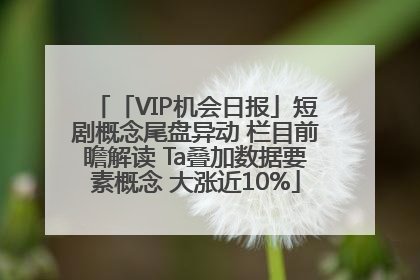「VIP机会日报」短剧概念尾盘异动 栏目前瞻解读 Ta叠加数据要素概念 大涨近10%