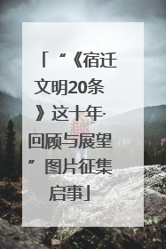 “《宿迁文明20条》这十年·回顾与展望”图片征集启事