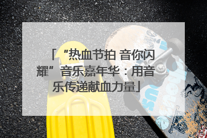 “热血节拍 音你闪耀”音乐嘉年华：用音乐传递献血力量