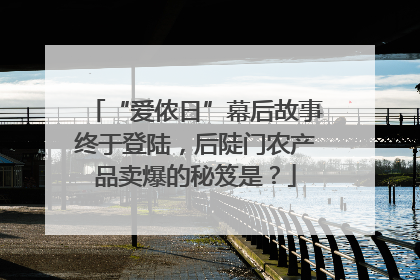 “爱侬日”幕后故事终于登陆，后陡门农产品卖爆的秘笈是？