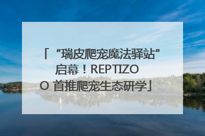 “瑞皮爬宠魔法驿站” 启幕！REPTIZOO 首推爬宠生态研学