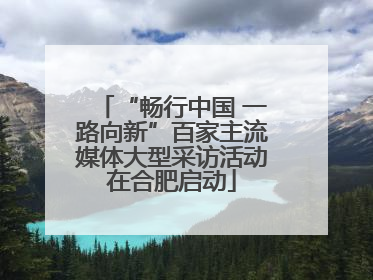 “畅行中国 一路向新”百家主流媒体大型采访活动在合肥启动