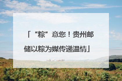 “粽”意您！贵州邮储以粽为媒传递温情