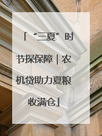 “三夏”时节探保障｜农机贷助力夏粮收满仓