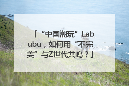 “中国潮玩”Labubu，如何用“不完美”与Z世代共鸣？