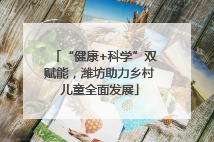 “健康+科学”双赋能，潍坊助力乡村儿童全面发展