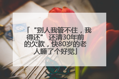 “别人我管不住，我得还” 还清30年前的欠款，快80岁的老人睡了个好觉