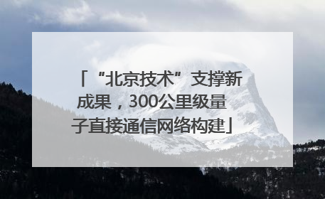 “北京技术”支撑新成果，300公里级量子直接通信网络构建