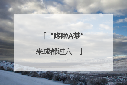 “哆啦A梦”来成都过六一