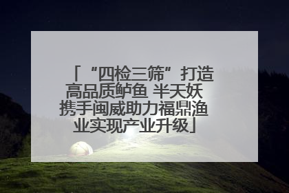 “四检三筛”打造高品质鲈鱼 半天妖携手闽威助力福鼎渔业实现产业升级