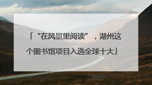 “在风景里阅读”，湖州这个图书馆项目入选全球十大