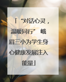 “对话心灵，温暖同行” 峨眉三小为学生身心健康发展注入能量