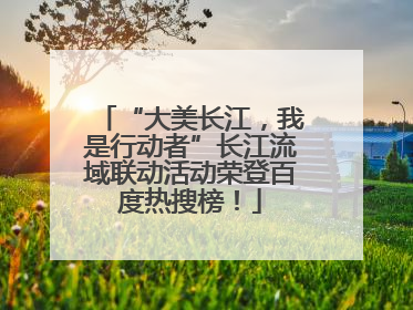 “大美长江，我是行动者”长江流域联动活动荣登百度热搜榜！