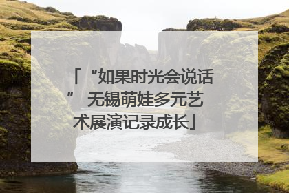 “如果时光会说话” 无锡萌娃多元艺术展演记录成长