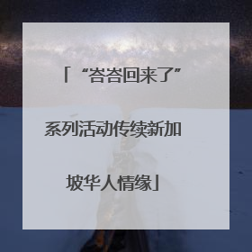 “峇峇回来了”系列活动传续新加坡华人情缘