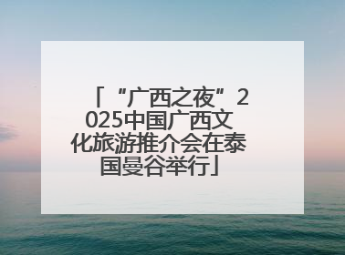 “广西之夜”2025中国广西文化旅游推介会在泰国曼谷举行
