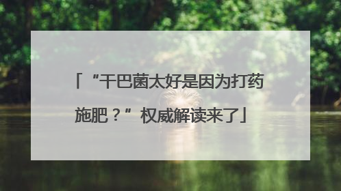 “干巴菌太好是因为打药施肥？”权威解读来了