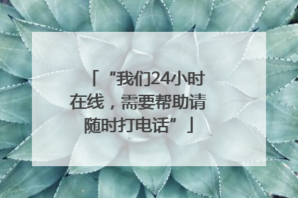 “我们24小时在线，需要帮助请随时打电话”