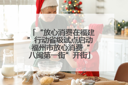 “放心消费在福建”行动省级试点启动 福州市放心消费“八闽第一街”开街