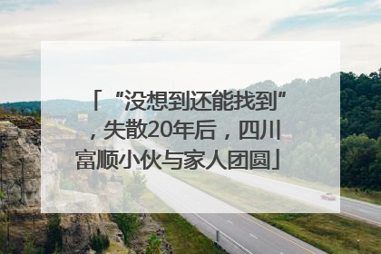 “没想到还能找到”，失散20年后，四川富顺小伙与家人团圆