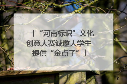 “河南标识”文化创意大赛诚邀大学生提供“金点子”