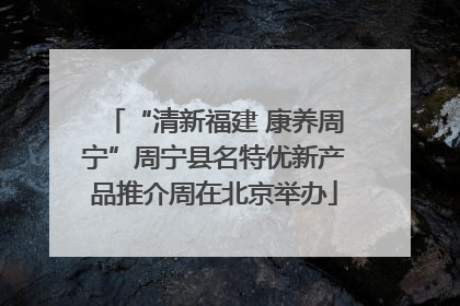 “清新福建 康养周宁”周宁县名特优新产品推介周在北京举办