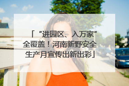 “进园区、入万家”全覆盖！河南新野安全生产月宣传出新出彩