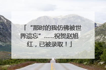 “那时的我仿佛被世界遗忘”……祝贺赵旭红，已被录取！