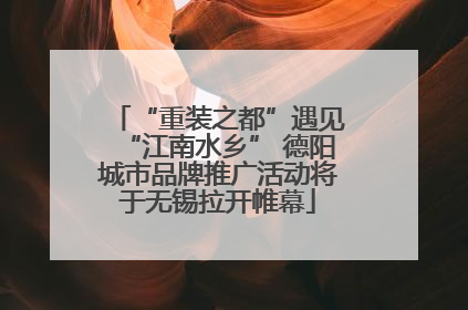 “重装之都”遇见“江南水乡” 德阳城市品牌推广活动将于无锡拉开帷幕