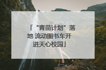 “青苗计划”落地 流动图书车开进天心校园