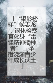 “银龄榜样”侯志龙：退休检察官化身“雷锋精神播种者” 三举措浇灌青少年成长沃土