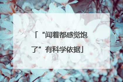 “闻着都感觉饱了”有科学依据