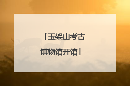 玉架山考古博物馆开馆