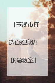 玉溪市打造百姓身边的急救室