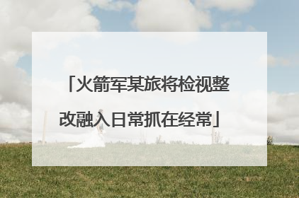 火箭军某旅将检视整改融入日常抓在经常