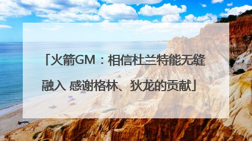 火箭GM：相信杜兰特能无缝融入 感谢格林、狄龙的贡献