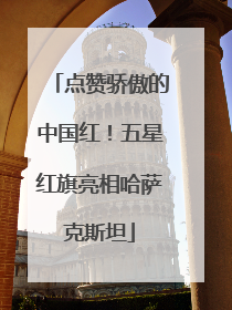 点赞骄傲的中国红！五星红旗亮相哈萨克斯坦