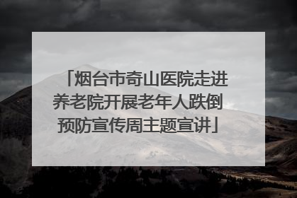 烟台市奇山医院走进养老院开展老年人跌倒预防宣传周主题宣讲