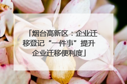烟台高新区：企业迁移登记“一件事”提升企业迁移便利度