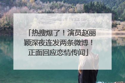 热搜爆了！演员赵丽颖深夜连发两条微博！正面回应恋情传闻